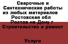 Сварочные и Сантехнические работы из любых материалов  - Ростовская обл., Ростов-на-Дону г. Строительство и ремонт » Услуги   